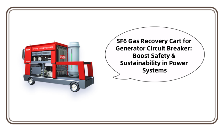SF6 Gas Recovery Cart for Generator Circuit Breaker: Boost Safety & Sustainability in Power Systems